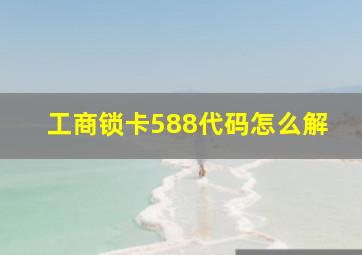 工商锁卡588代码怎么解