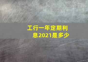 工行一年定期利息2021是多少