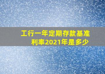 工行一年定期存款基准利率2021年是多少