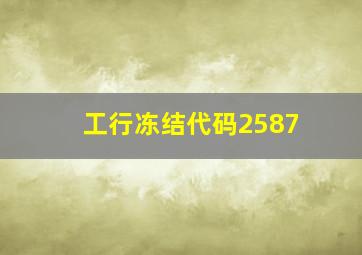 工行冻结代码2587