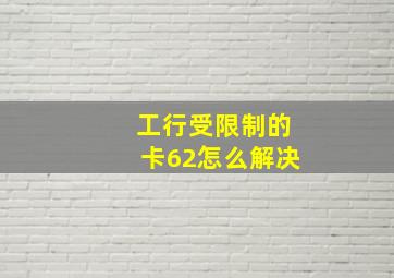 工行受限制的卡62怎么解决