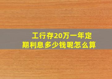 工行存20万一年定期利息多少钱呢怎么算