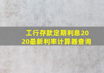 工行存款定期利息2020最新利率计算器查询