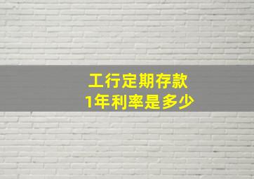 工行定期存款1年利率是多少