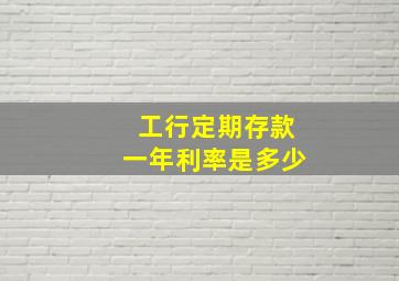 工行定期存款一年利率是多少