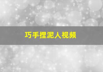 巧手捏泥人视频