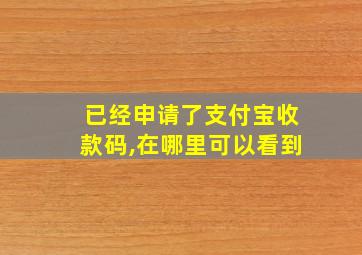 已经申请了支付宝收款码,在哪里可以看到