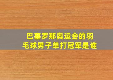 巴塞罗那奥运会的羽毛球男子单打冠军是谁