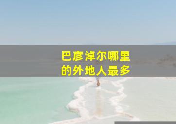 巴彦淖尔哪里的外地人最多