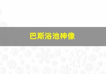 巴斯浴池神像