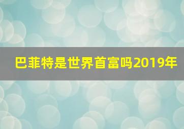 巴菲特是世界首富吗2019年