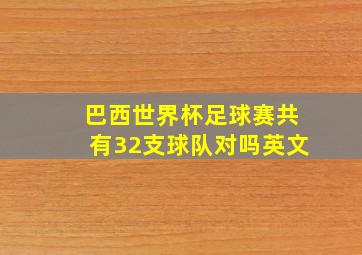 巴西世界杯足球赛共有32支球队对吗英文