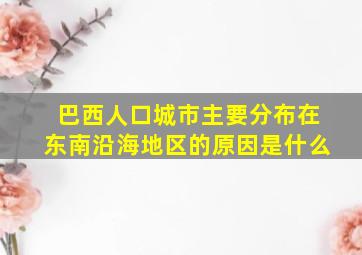 巴西人口城市主要分布在东南沿海地区的原因是什么