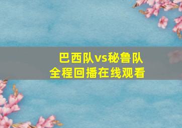 巴西队vs秘鲁队全程回播在线观看