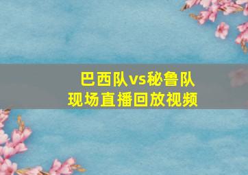 巴西队vs秘鲁队现场直播回放视频