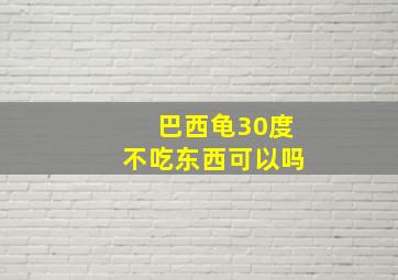 巴西龟30度不吃东西可以吗