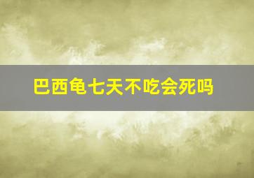 巴西龟七天不吃会死吗