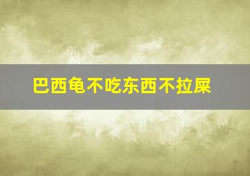 巴西龟不吃东西不拉屎