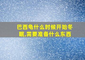 巴西龟什么时候开始冬眠,需要准备什么东西