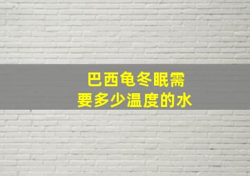 巴西龟冬眠需要多少温度的水