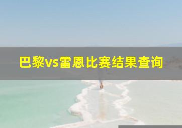 巴黎vs雷恩比赛结果查询