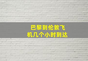 巴黎到伦敦飞机几个小时到达