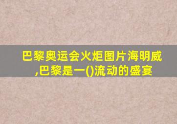 巴黎奥运会火炬图片海明威,巴黎是一()流动的盛宴