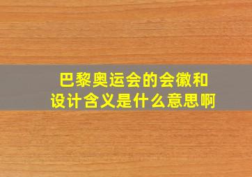 巴黎奥运会的会徽和设计含义是什么意思啊