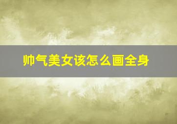 帅气美女该怎么画全身