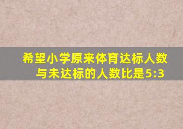 希望小学原来体育达标人数与未达标的人数比是5:3