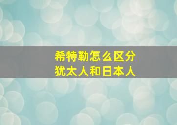 希特勒怎么区分犹太人和日本人