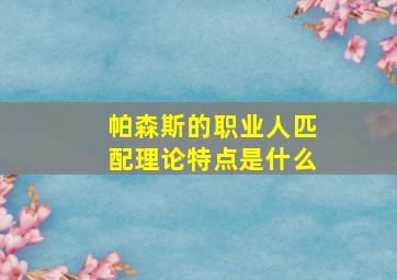 帕森斯的职业人匹配理论特点是什么