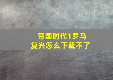 帝国时代1罗马复兴怎么下载不了