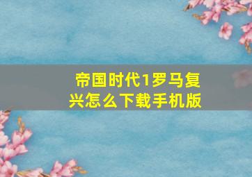 帝国时代1罗马复兴怎么下载手机版