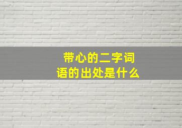 带心的二字词语的出处是什么