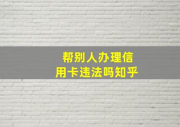 帮别人办理信用卡违法吗知乎