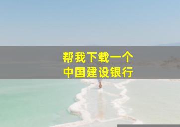 帮我下载一个中国建设银行