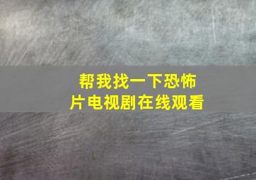 帮我找一下恐怖片电视剧在线观看