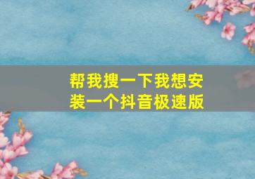 帮我搜一下我想安装一个抖音极速版