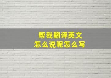 帮我翻译英文怎么说呢怎么写