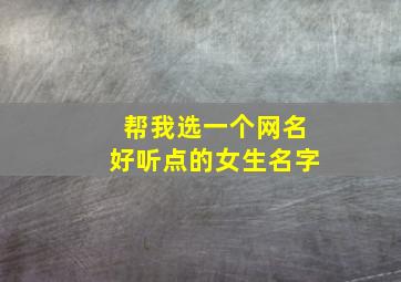 帮我选一个网名好听点的女生名字