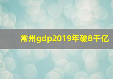 常州gdp2019年破8千亿