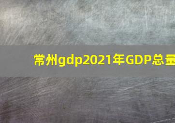 常州gdp2021年GDP总量