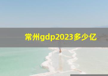 常州gdp2023多少亿