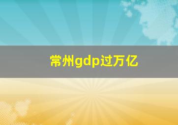 常州gdp过万亿