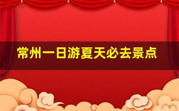 常州一日游夏天必去景点