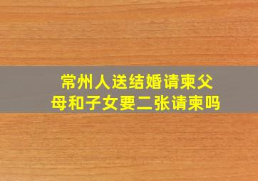 常州人送结婚请柬父母和子女要二张请柬吗