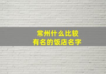 常州什么比较有名的饭店名字