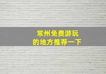 常州免费游玩的地方推荐一下