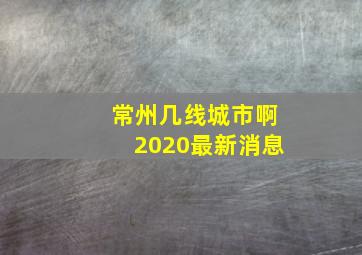 常州几线城市啊2020最新消息